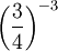 \left(\frac{3}{4}\right)^{-3}