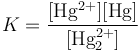 K = \ mathrm {\ frac {[Hg ^ {2 +}] [Hg]} {[Hg_2 ^ {2+}]}}